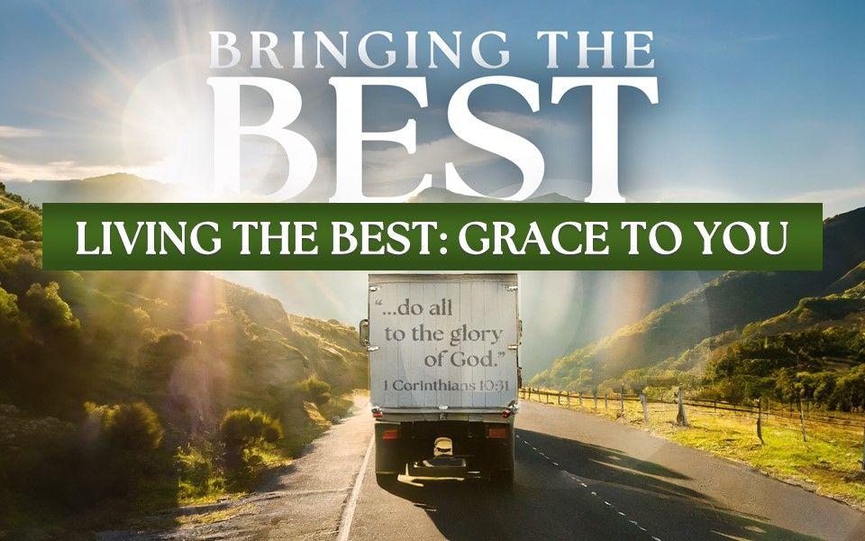 Bringing The Best: Living The Best: Grace To You