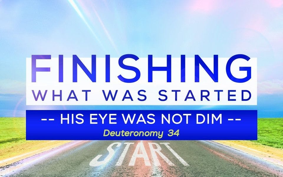 Finishing What Was Started: His Eye Was Not Dim