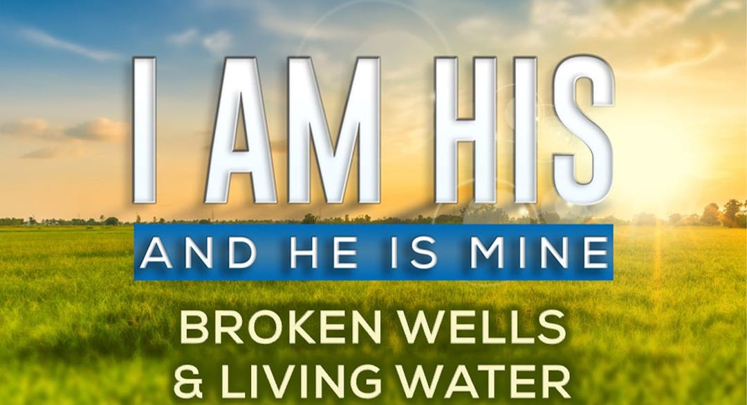 I Am His & He Is Mine: Broken Wells, Living Water
