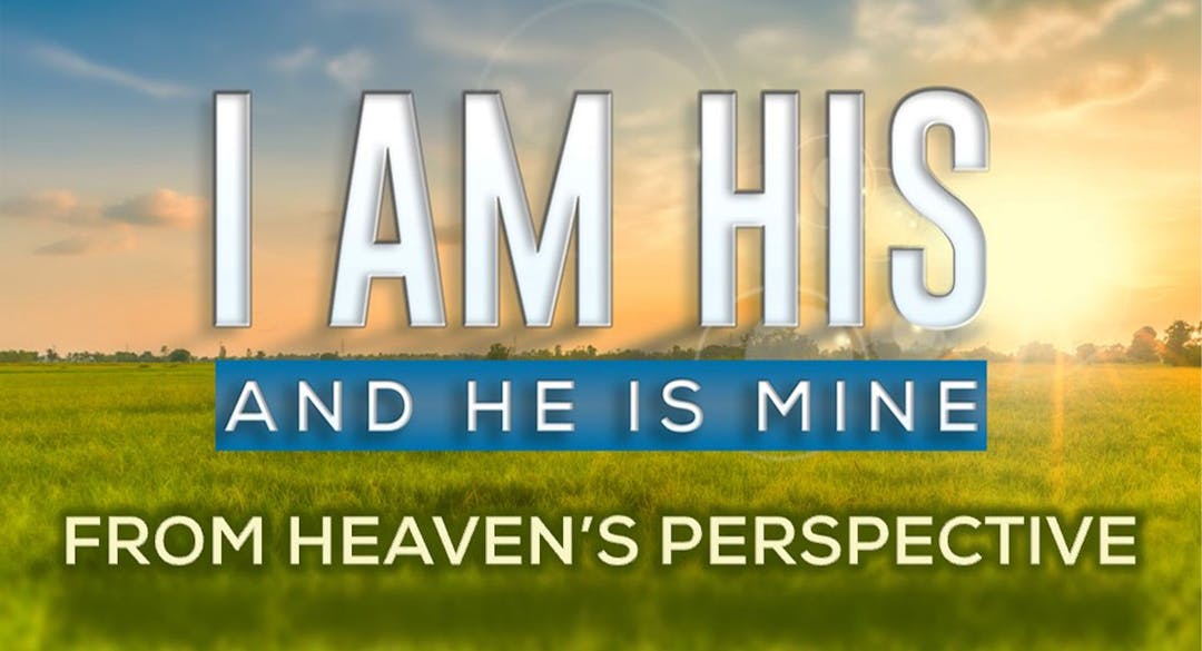 I Am His & He Is Mine: From Heaven's Perspective